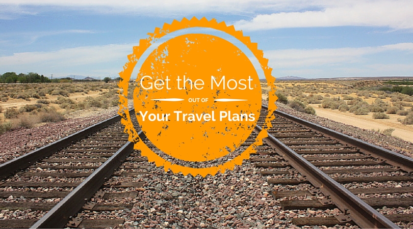 5 Ways to Get the Most Out of Your Travel Plans