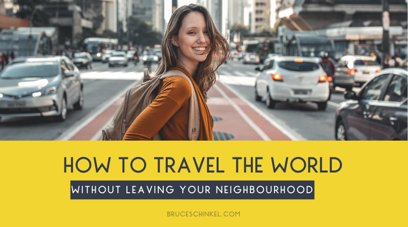 How To Travel the World Without Leaving Your Neighbourhood